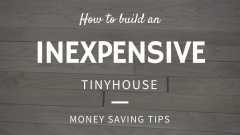 3 Cheap Ways to Build Your Own Tiny House on a <$12K Budget