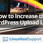 How to Increase the WordPress Upload Limit | LinuxHostSupport
