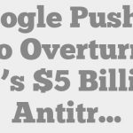 Google Pushes to Overturn EU’s $5 Billion Antitrust Decision on Android